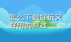 怎么下载好玩又好用的游戏