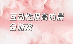 互动性很高的晨会游戏（晨会简单又带动气氛的游戏）