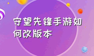 守望先锋手游如何改版本