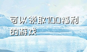 可以领取100福利的游戏（能领5000块游戏福利的游戏）