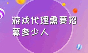 游戏代理需要招募多少人