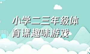 小学二三年级体育课趣味游戏