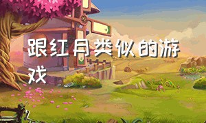 跟红月类似的游戏（从红月开始类似的游戏）