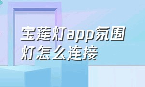 宝莲灯app氛围灯怎么连接（宝莲灯氛围灯怎么调试呼吸模式）