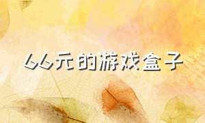 66元的游戏盒子（66元的游戏盒子是真的吗）