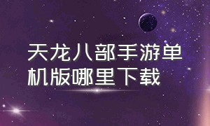 天龙八部手游单机版哪里下载