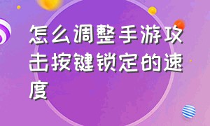 怎么调整手游攻击按键锁定的速度