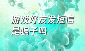 游戏好友发短信是骗子吗