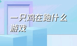 一只鸡在跑什么游戏（一只鸡在跑什么游戏好玩）