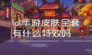 lol手游皮肤全套有什么特效吗