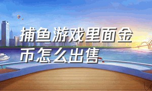 捕鱼游戏里面金币怎么出售