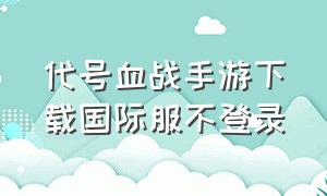 代号血战手游下载国际服不登录