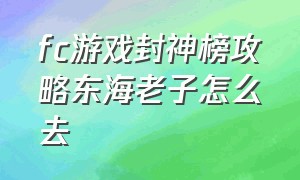 fc游戏封神榜攻略东海老子怎么去