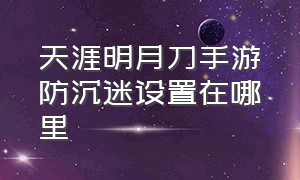 天涯明月刀手游防沉迷设置在哪里（天涯明月刀手游扫码登录教程）