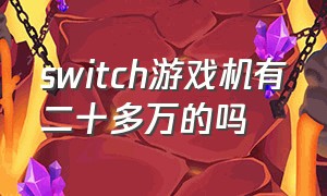 switch游戏机有二十多万的吗