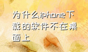 为什么iphone下载的软件不在桌面上