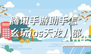 腾讯手游助手怎么玩ios天龙八部