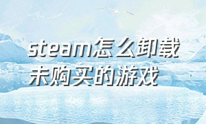 steam怎么卸载未购买的游戏