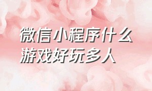 微信小程序什么游戏好玩多人