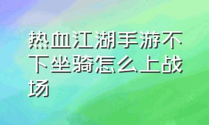 热血江湖手游不下坐骑怎么上战场