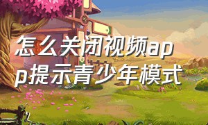 怎么关闭视频app提示青少年模式