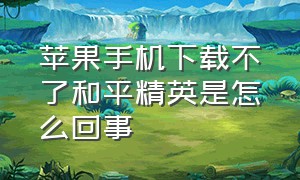 苹果手机下载不了和平精英是怎么回事