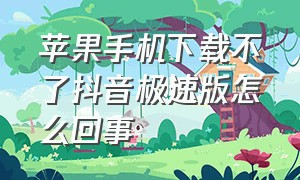 苹果手机下载不了抖音极速版怎么回事