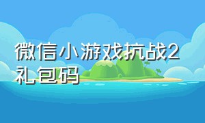 微信小游戏抗战2礼包码