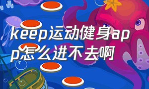 keep运动健身app怎么进不去啊