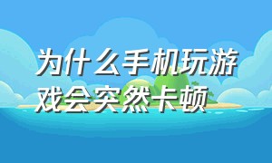 为什么手机玩游戏会突然卡顿