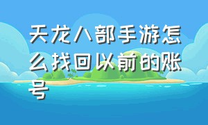 天龙八部手游怎么找回以前的账号（天龙八部手游变态版无限元宝）