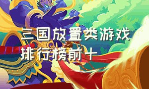 三国放置类游戏排行榜前十