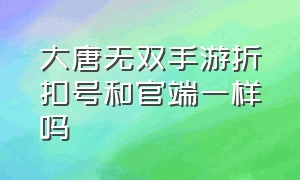 大唐无双手游折扣号和官端一样吗