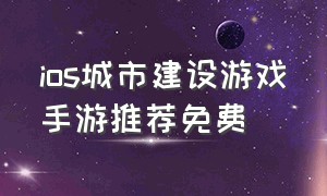 ios城市建设游戏手游推荐免费