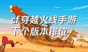 cf穿越火线手游下个版本排位（cf穿越火线手游下个版本排位是什么）