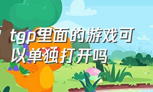 tgp里面的游戏可以单独打开吗