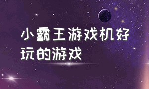 小霸王游戏机好玩的游戏