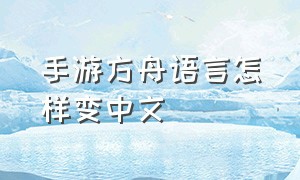 手游方舟语言怎样变中文（方舟手游都是英文怎么设置成中文）