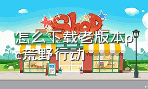 怎么下载老版本pc荒野行动