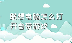 联想电脑怎么打开自带游戏