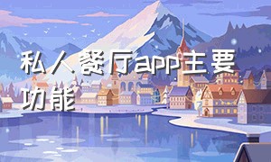 私人餐厅app主要功能（私人餐厅app主要功能是什么）