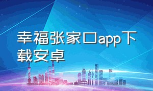 幸福张家口app下载安卓