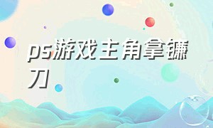 ps游戏主角拿镰刀