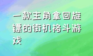 一款主角拿回旋镖的街机格斗游戏