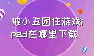 被小丑困住游戏ipad在哪里下载