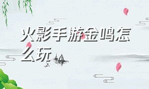 火影手游金鸣怎么玩