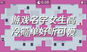 游戏名字女生高冷简单好听可爱（游戏名字女生霸气高冷三个字）