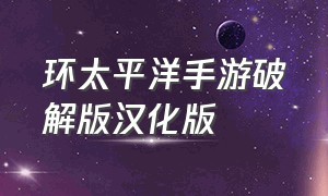 环太平洋手游破解版汉化版（环太平洋手游下载无限金币最新版）