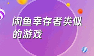 闲鱼幸存者类似的游戏