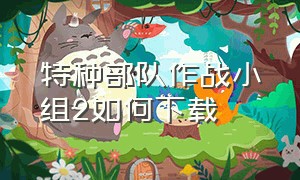 特种部队作战小组2如何下载